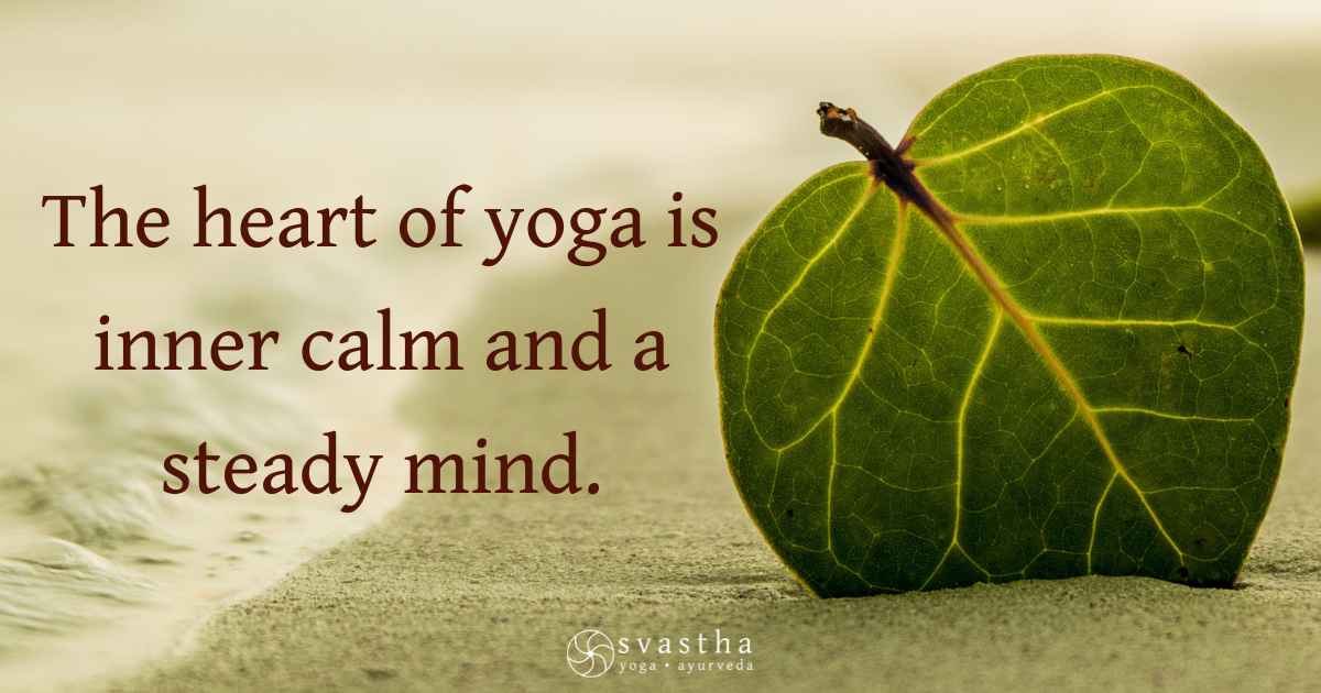 Yoga shows us the path to inner calm and a steady mind. Svastha Yoga & Ayurveda